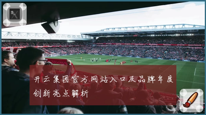 开云集团官方网站入口及品牌年度创新亮点解析