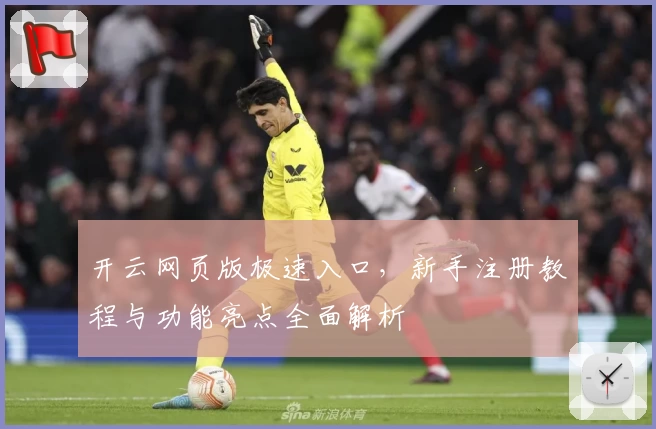 开云网页版极速入口，新手注册教程与功能亮点全面解析