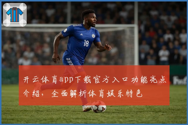 开云体育app下载官方入口功能亮点介绍,全面解析体育娱乐特色