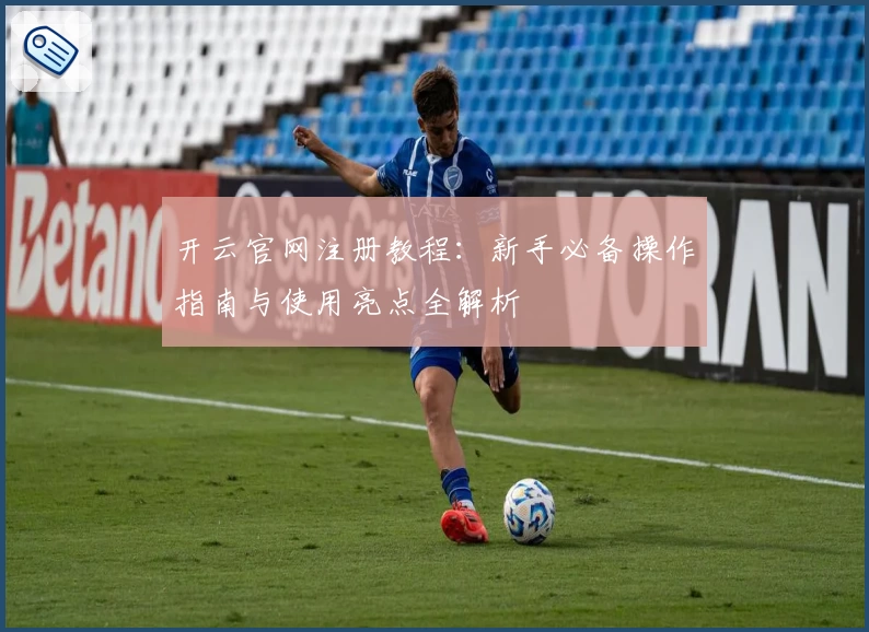 开云官网注册教程：新手必备操作指南与使用亮点全解析