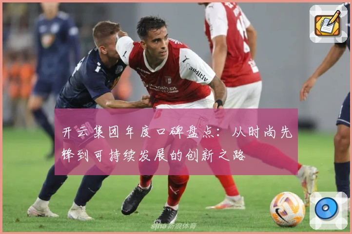 开云集团年度口碑盘点：从时尚先锋到可持续发展的创新之路