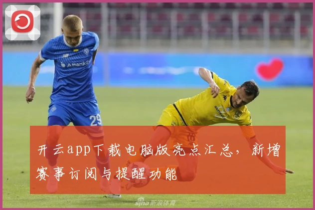 开云app下载电脑版亮点汇总，新增赛事订阅与提醒功能