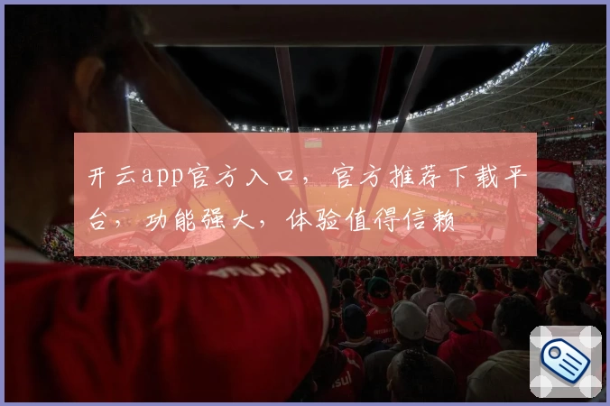 开云app官方入口,官方推荐下载平台,功能强大,体验值得信赖