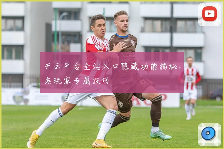 开云平台全站入口隐藏功能揭秘，老玩家专属技巧