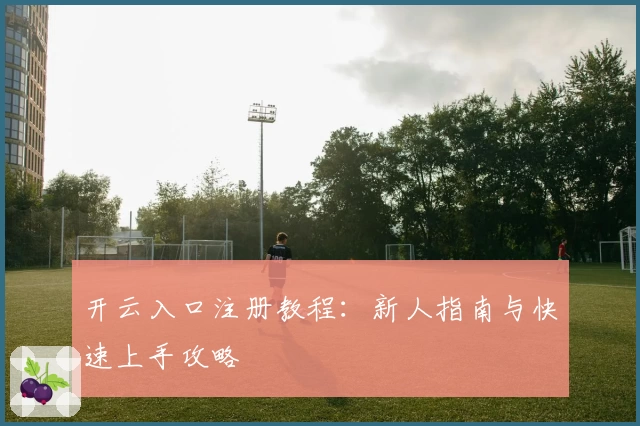 开云入口注册教程：新人指南与快速上手攻略