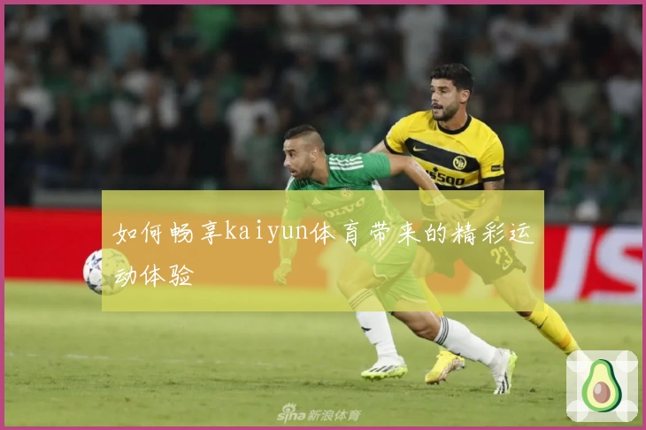 如何畅享kaiyun体育带来的精彩运动体验