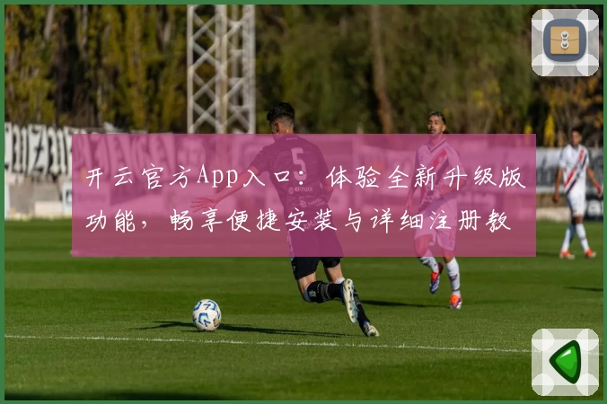 开云官方App入口:体验全新升级版功能,畅享便捷安装与详细注册教程