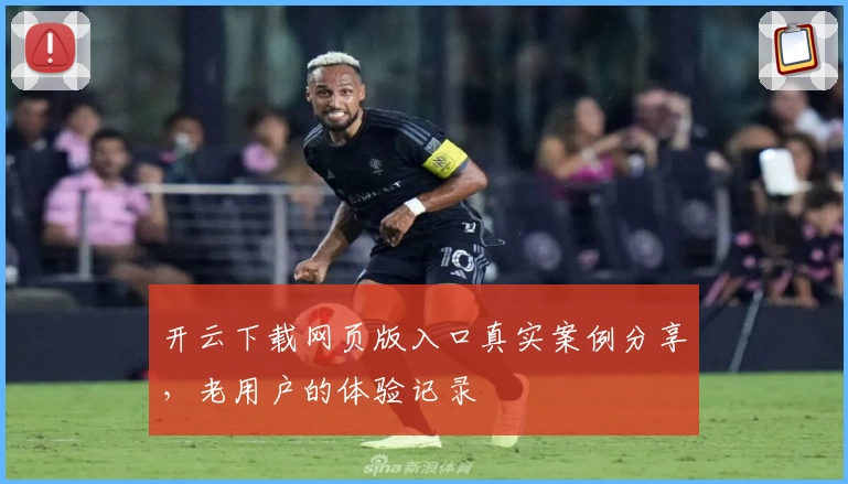 开云下载网页版入口真实案例分享,老用户的体验记录