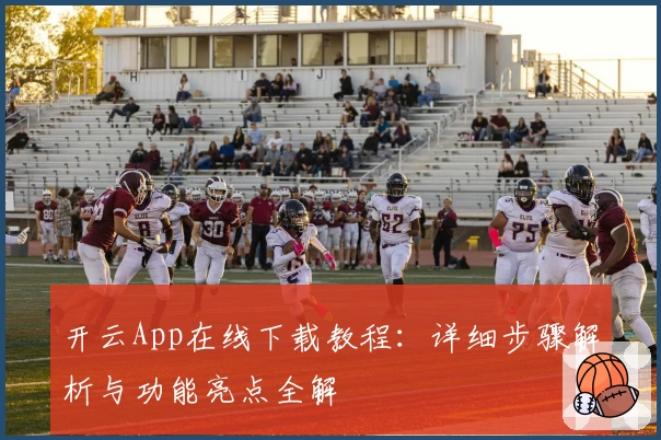 开云App在线下载教程：详细步骤解析与功能亮点全解